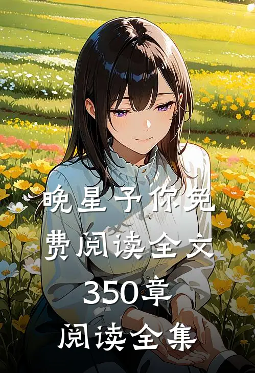 晚星予你免费阅读全文350章阅读全集