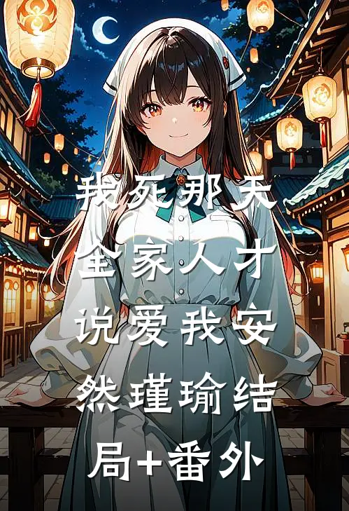 我死那天，全家人才说爱我安然瑾瑜结局+番外