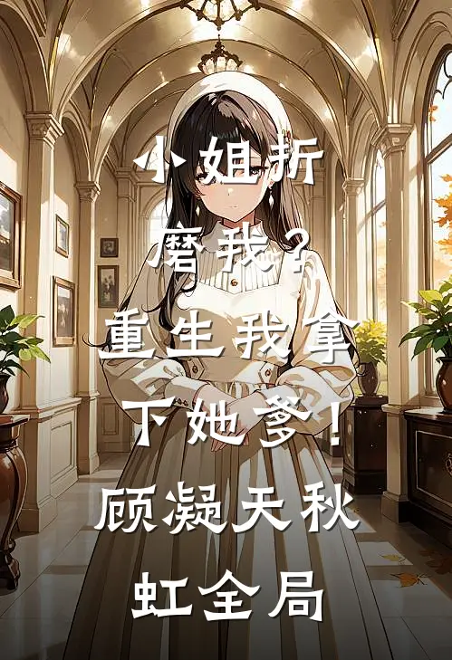 小姐折磨我？重生我拿下她爹！顾凝天秋虹全局
