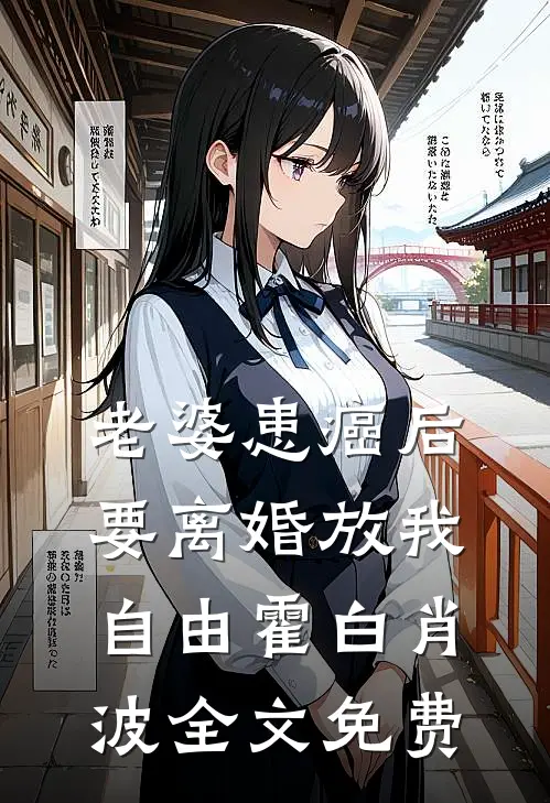 老婆患癌后，要离婚放我自由霍白肖波全文免费