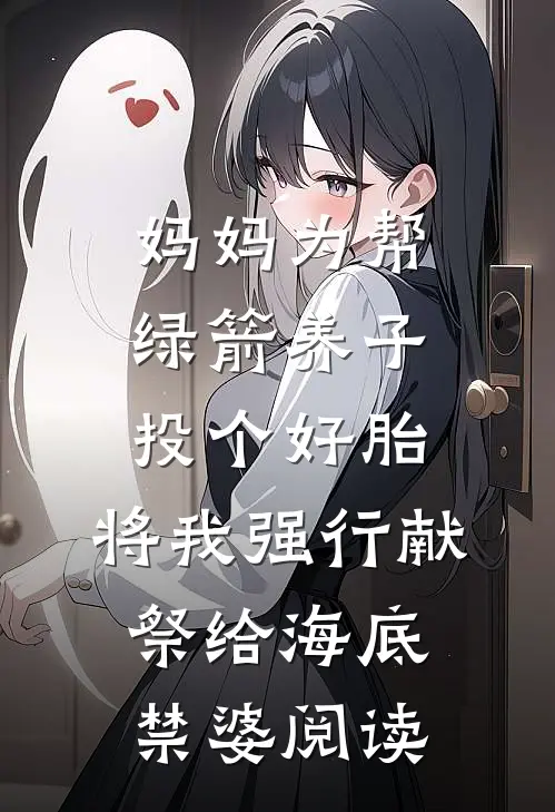 妈妈为帮绿箭养子投个好胎，将我强行献祭给海底禁婆阅读