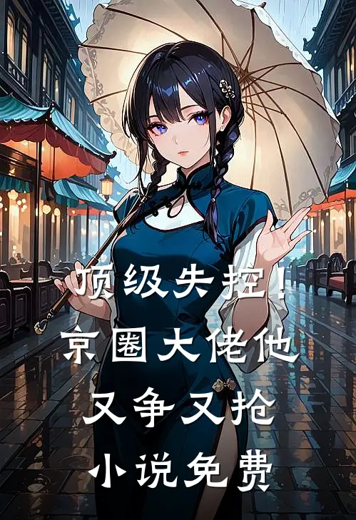 顶级失控！京圈大佬他又争又抢小说免费