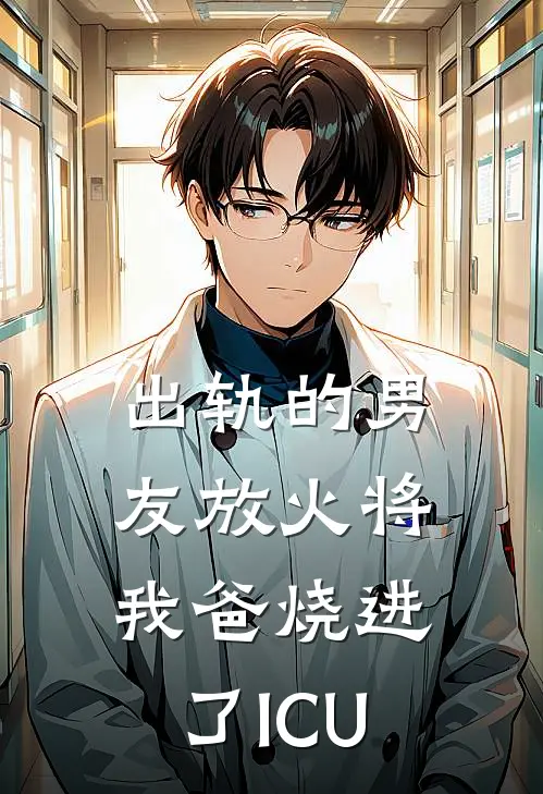 出轨的男友放火将我爸烧进了ICU