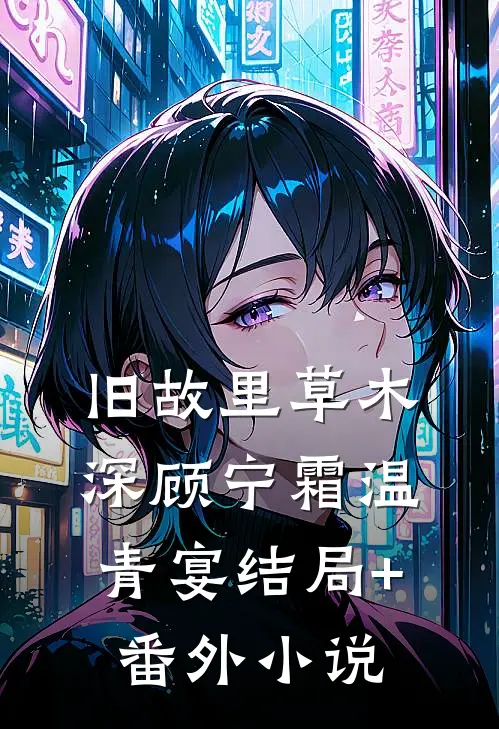 旧故里草木深顾宁霜温青宴结局+番外小说