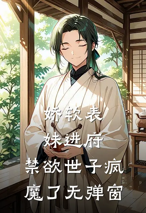 娇软表妹进府禁欲世子疯魔了无弹窗