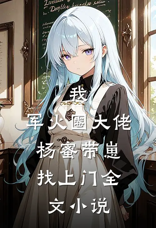我，军火圈大佬，杨蜜带崽找上门全文小说