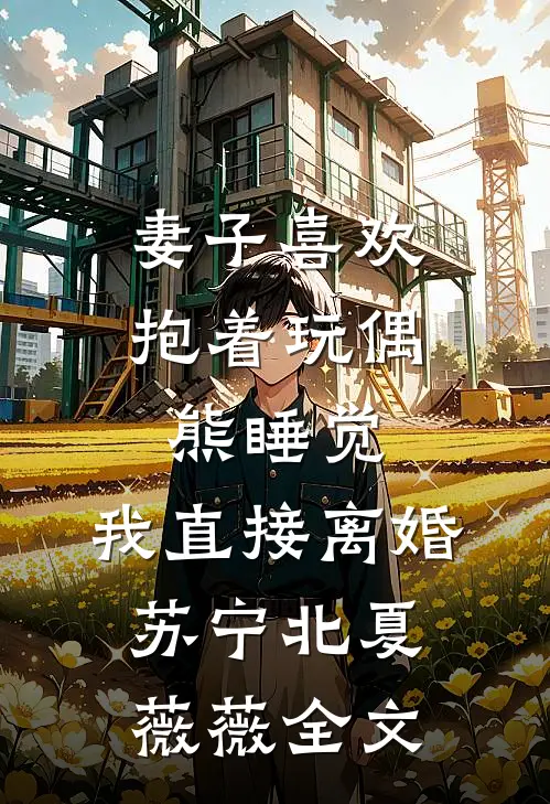 妻子喜欢抱着玩偶熊睡觉，我直接离婚苏宁北夏薇薇全文