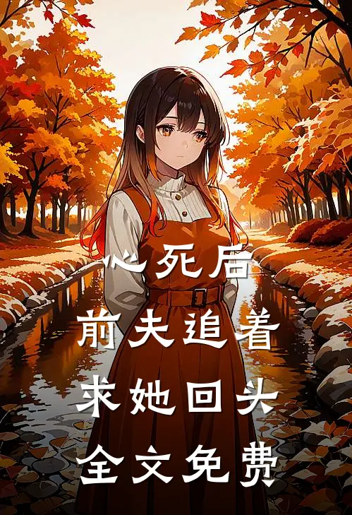 心死后，前夫追着求她回头全文免费