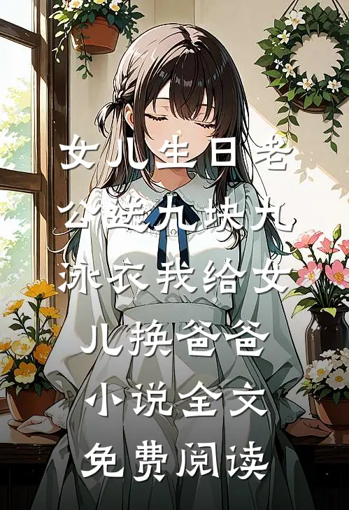 女儿生日老公送九块九泳衣我给女儿换爸爸小说全文免费阅读