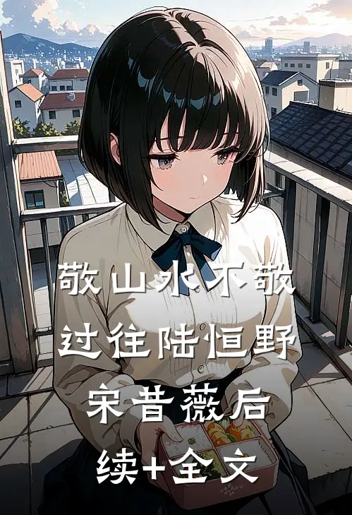 敬山水不敬过往陆恒野宋昔薇后续+全文