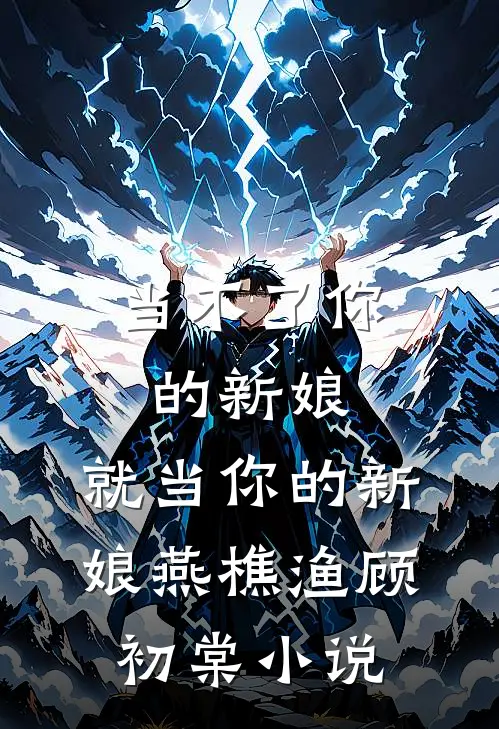 当不了你的新娘，就当你的新娘燕樵渔顾初棠小说