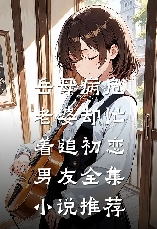 岳母病危，老婆却忙着追初恋男友全集小说推荐