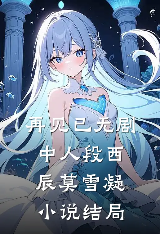 再见已无剧中人段西辰莫雪凝小说结局