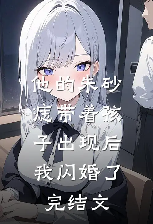 他的朱砂痣带着孩子出现后，我闪婚了完结文