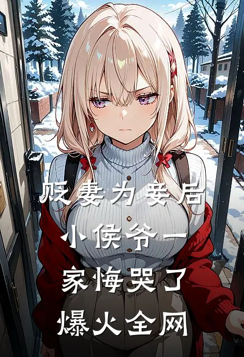 贬妻为妾后，小侯爷一家悔哭了爆火全网