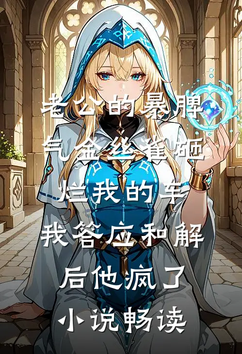 老公的暴脾气金丝雀砸烂我的车，我答应和解后他疯了小说畅读
