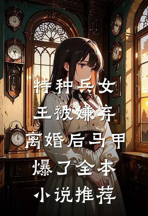 特种兵女王被嫌弃，离婚后马甲爆了全本小说推荐