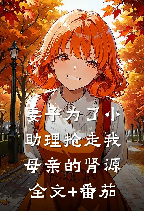 妻子为了小助理抢走我母亲的肾源全文+番茄