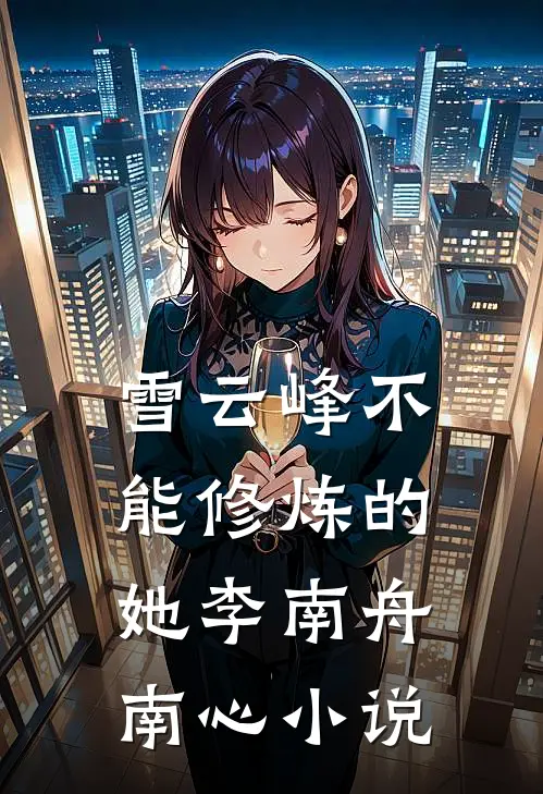 雪云峰不能修炼的她李南舟南心小说