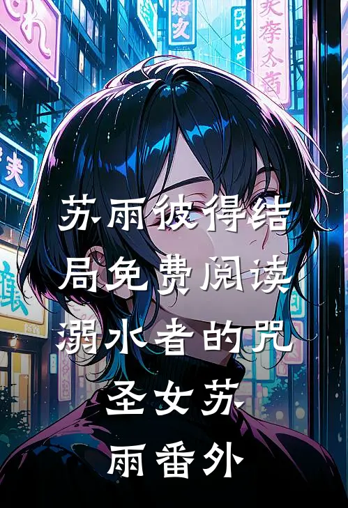 苏雨彼得结局免费阅读溺水者的咒，圣女苏雨番外