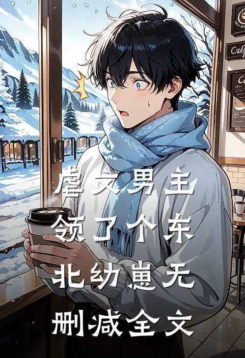 虐文男主领了个东北幼崽无删减全文