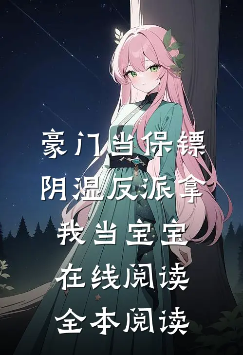 豪门当保镖，阴湿反派拿我当宝宝在线阅读全本阅读