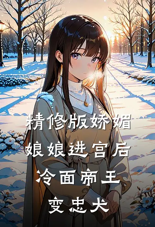 精修版娇媚娘娘进宫后，冷面帝王变忠犬