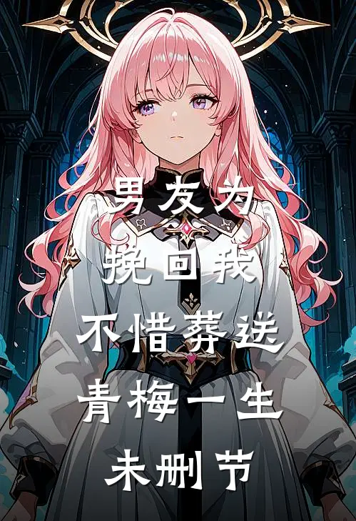 男友为挽回我，不惜葬送青梅一生未删节