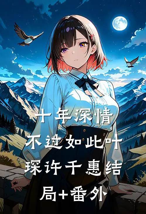 十年深情，不过如此叶琛许千惠结局+番外