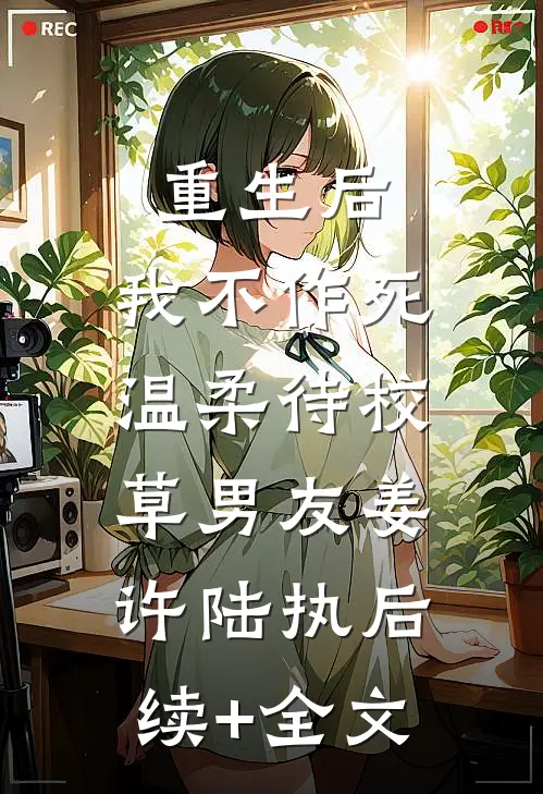 重生后，我不作死，温柔待校草男友姜许陆执后续+全文