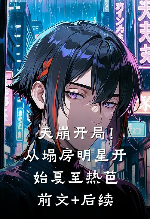 天崩开局！从塌房明星开始夏至热芭前文+后续