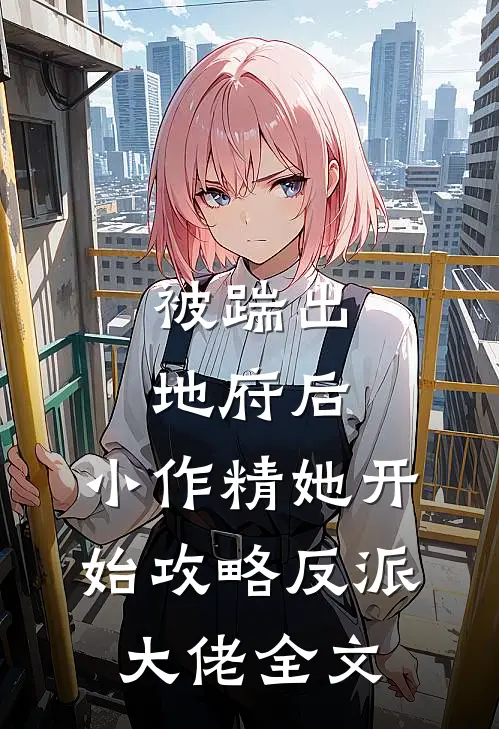 被踹出地府后，小作精她开始攻略反派大佬全文