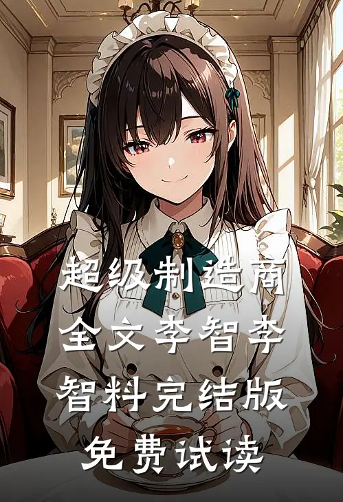 超级制造商全文李智李智料完结版免费试读