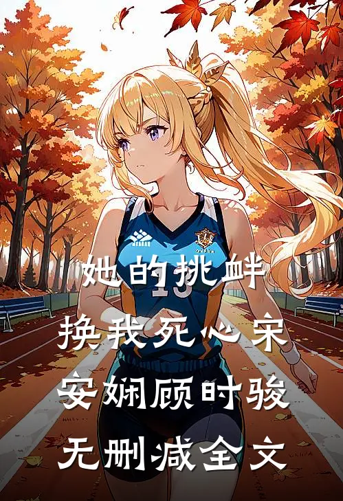 她的挑衅，换我死心宋安娴顾时骏无删减全文