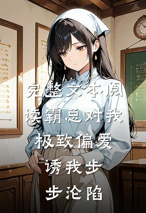 完整文本阅读霸总对我极致偏爱，诱我步步沦陷