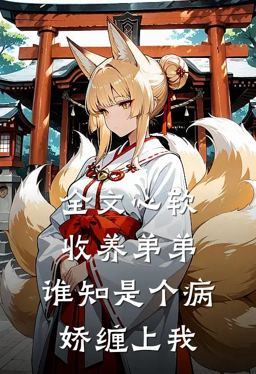全文心软收养弟弟，谁知是个病娇缠上我