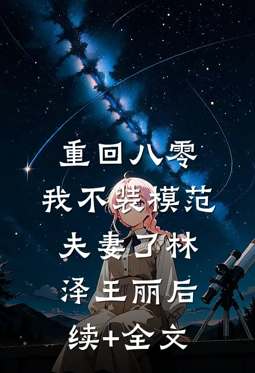 重回八零，我不装模范夫妻了林泽王丽后续+全文