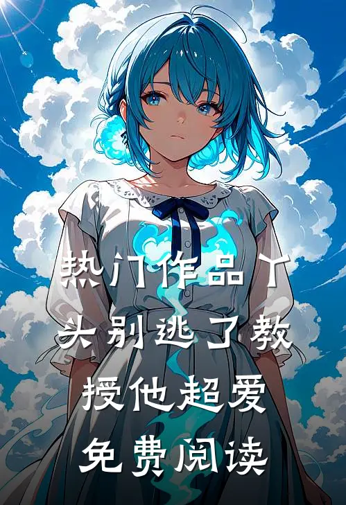 热门作品丫头别逃了教授他超爱免费阅读