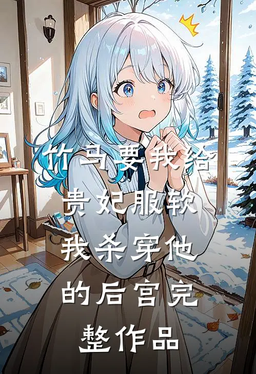 竹马要我给贵妃服软，我杀穿他的后宫完整作品