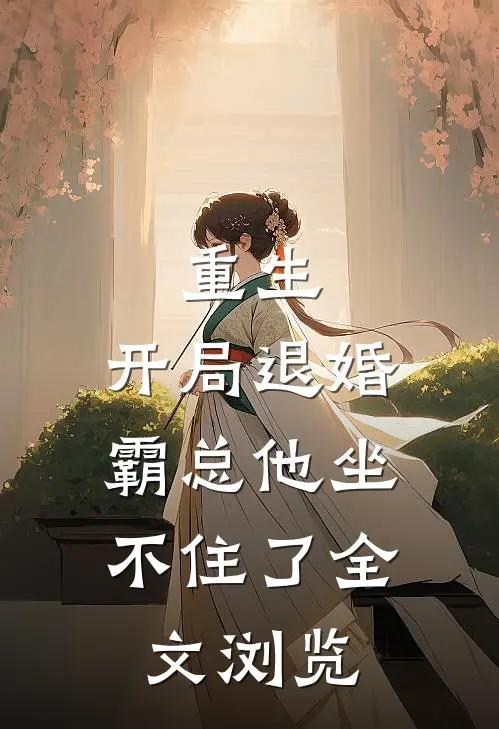 重生开局退婚,霸总他坐不住了全文浏览免费阅读