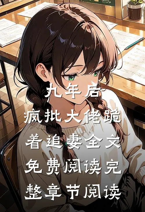 九年后,疯批大佬跪着追妻全文免费阅读完整章节阅读