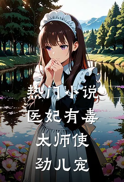 热门小说医妃有毒：太师使劲儿宠