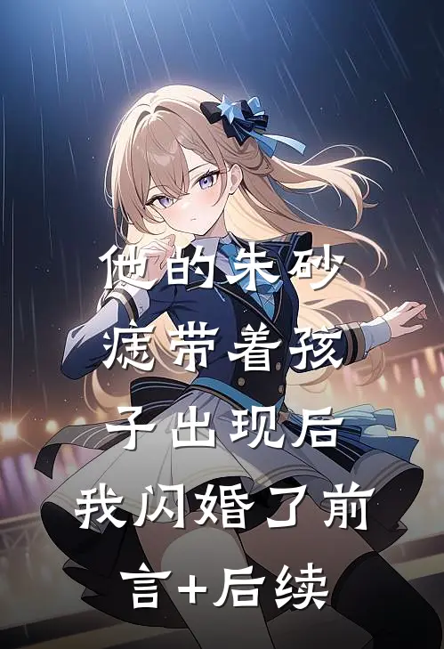 他的朱砂痣带着孩子出现后，我闪婚了前言+后续