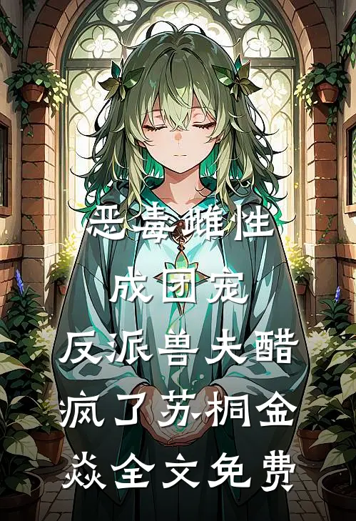 恶毒雌性成团宠，反派兽夫醋疯了苏桐金焱全文免费