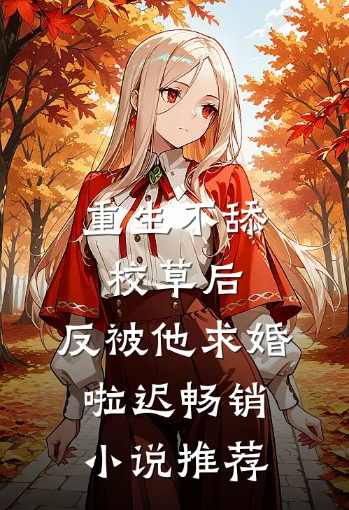 重生不舔校草后,反被他求婚啦迟畅销小说推荐