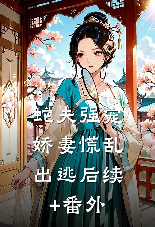 蛇夫强宠，娇妻慌乱出逃后续+番外