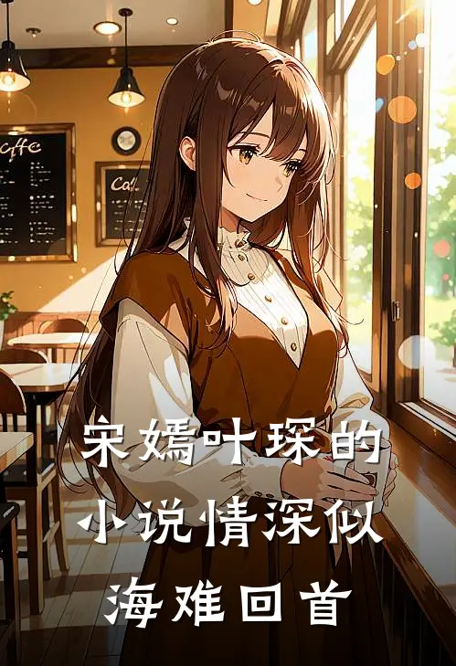 宋嫣叶琛的小说情深似海难回首