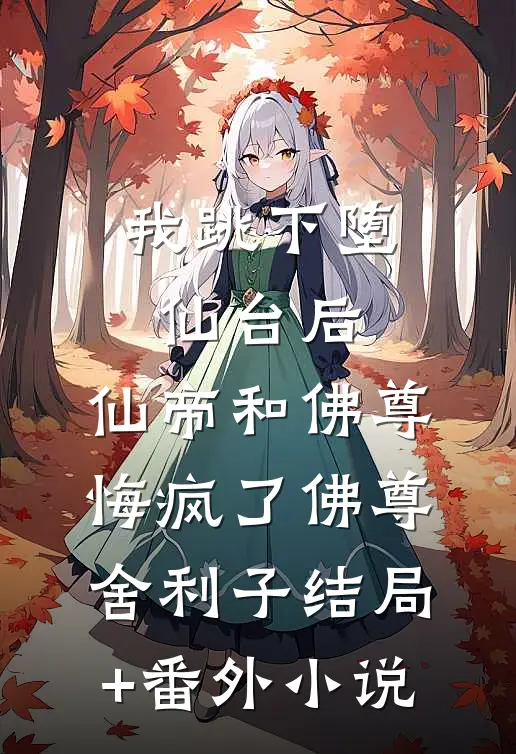 我跳下堕仙台后，仙帝和佛尊悔疯了佛尊舍利子结局+番外小说