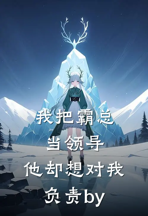 我把霸总当领导，他却想对我负责by