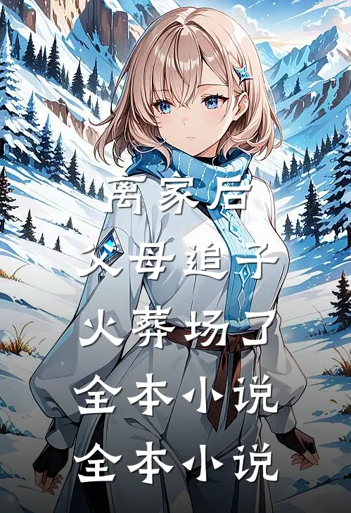 离家后,父母追子火葬场了全本小说全本小说